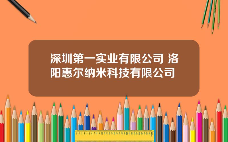 深圳第一实业有限公司 洛阳惠尔纳米科技有限公司